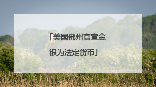 美国佛州官宣金银为法定货币