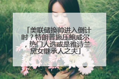 美联储换帅进入倒计时？特朗普施压鲍威尔，热门人选或是雅诗兰黛女继承人之夫