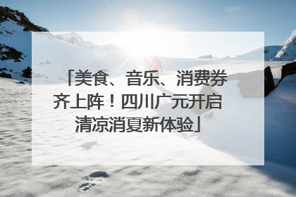 美食、音乐、消费券齐上阵！四川广元开启清凉消夏新体验