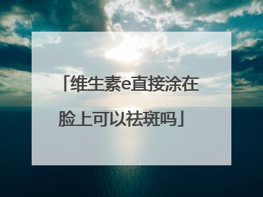 维生素e直接涂在脸上可以祛斑吗