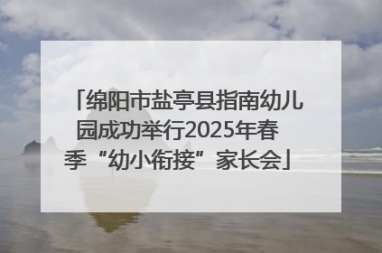 绵阳市盐亭县指南幼儿园成功举行2025年春季“幼小衔接”家长会