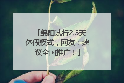 绵阳试行2.5天休假模式，网友：建议全国推广！