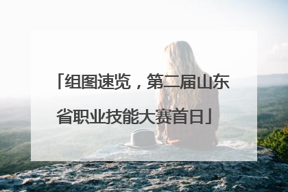 组图速览，第二届山东省职业技能大赛首日