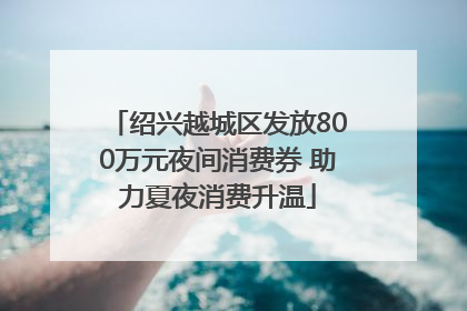 绍兴越城区发放800万元夜间消费券 助力夏夜消费升温