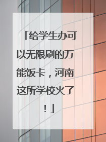 给学生办可以无限刷的万能饭卡，河南这所学校火了！