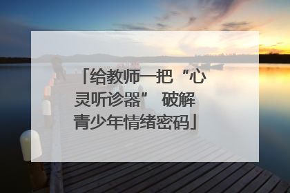 给教师一把“心灵听诊器” 破解青少年情绪密码