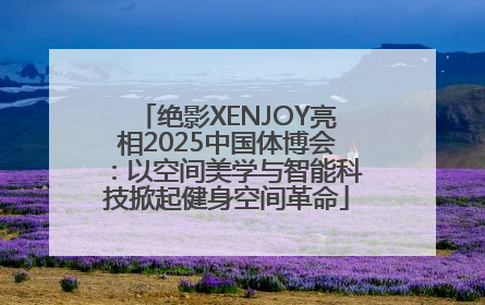 绝影XENJOY亮相2025中国体博会：以空间美学与智能科技掀起健身空间革命