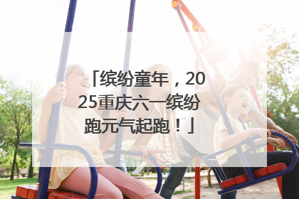缤纷童年，2025重庆六一缤纷跑元气起跑！