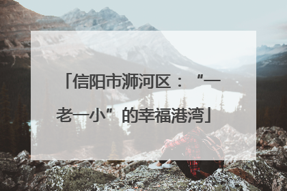 信阳市浉河区：“一老一小”的幸福港湾