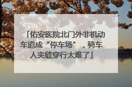 佑安医院北门外非机动车道成“停车场”，骑车人夹缝穿行太难了