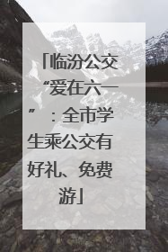 临汾公交“爱在六一”：全市学生乘公交有好礼、免费游