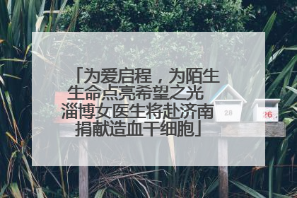 为爱启程，为陌生生命点亮希望之光 淄博女医生将赴济南捐献造血干细胞