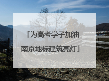 为高考学子加油 南京地标建筑亮灯