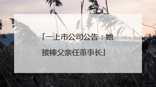 一上市公司公告：她接棒父亲任董事长