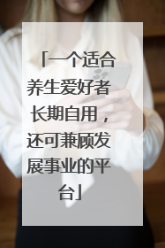 一个适合养生爱好者长期自用，还可兼顾发展事业的平台