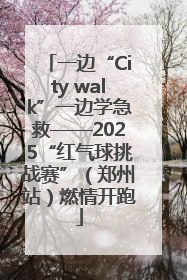 一边“City walk”一边学急救——2025“红气球挑战赛”（郑州站）燃情开跑