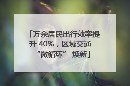 万余居民出行效率提升 40%，区域交通 “微循环” 焕新