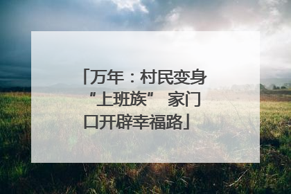 万年：村民变身“上班族” 家门口开辟幸福路