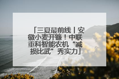 三夏最前线丨安徽小麦开镰！中联重科智能农机“减损比武”秀实力