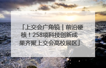 上交会广角镜｜前沿硬核！258项科技创新成果齐聚上交会高校展区