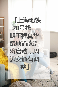 上海地铁20号线一期工程真华路地道改造将启动，周边交通有调整