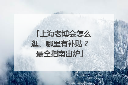 上海老博会怎么逛、哪里有补贴？最全指南出炉