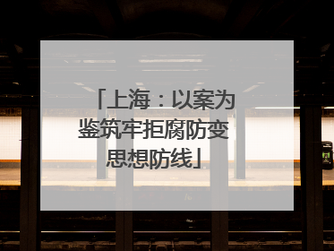 上海：以案为鉴筑牢拒腐防变思想防线