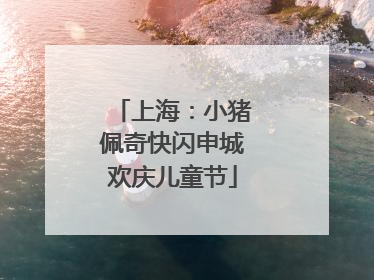 上海：小猪佩奇快闪申城欢庆儿童节