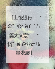 上饶银行：“金”心写好“五篇大文章” “贷”动企业高质量发展