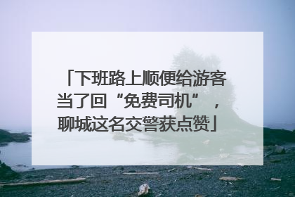 下班路上顺便给游客当了回“免费司机”，聊城这名交警获点赞