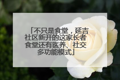 不只是食堂，延吉社区新开的这家长者食堂还有医养、社交多功能模式