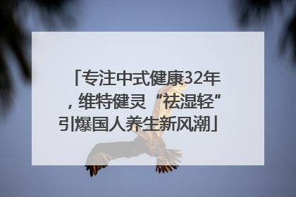专注中式健康32年，维特健灵“祛湿轻”引爆国人养生新风潮