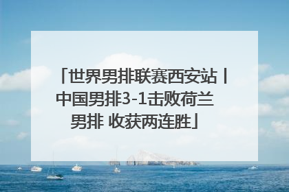 世界男排联赛西安站丨中国男排3-1击败荷兰男排 收获两连胜