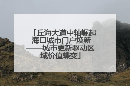 丘海大道中轴崛起 海口城市门户焕新——城市更新驱动区域价值蝶变