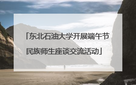 东北石油大学开展端午节民族师生座谈交流活动
