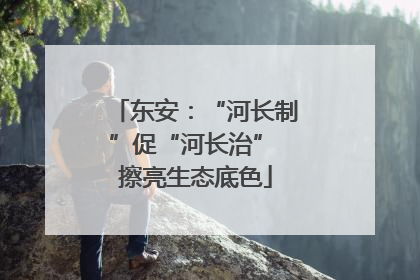 东安：“河长制”促“河长治” 擦亮生态底色
