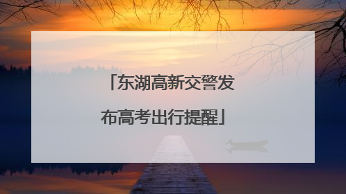 东湖高新交警发布高考出行提醒