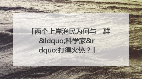 两个上岸渔民为何与一群“科学家”打得火热？