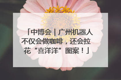 中博会｜广州机器人不仅会做咖啡，还会拉花“喜洋洋”图案！