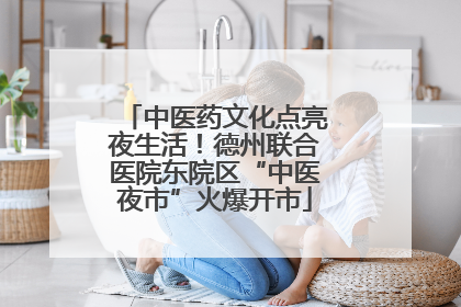 中医药文化点亮夜生活！德州联合医院东院区“中医夜市”火爆开市