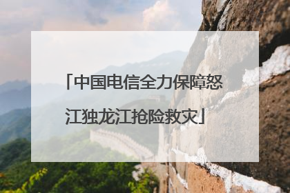 中国电信全力保障怒江独龙江抢险救灾