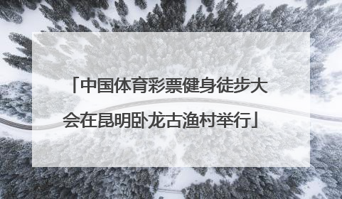 中国体育彩票健身徒步大会在昆明卧龙古渔村举行