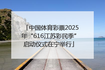 中国体育彩票2025年“616江苏彩民季”启动仪式在宁举行