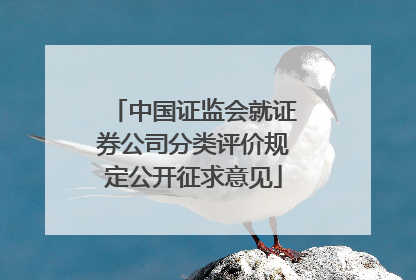 中国证监会就证券公司分类评价规定公开征求意见