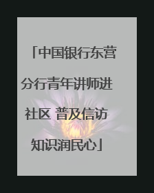 中国银行东营分行青年讲师进社区 普及信访知识润民心