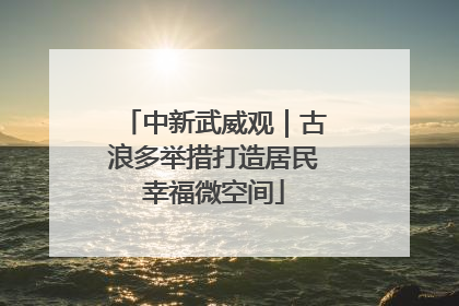 中新武威观｜古浪多举措打造居民幸福微空间
