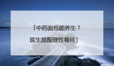 中药面包能养生？医生提醒理性看待