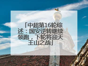 中超第16轮综述：国安逆转继续领跑，下轮将迎天王山之战