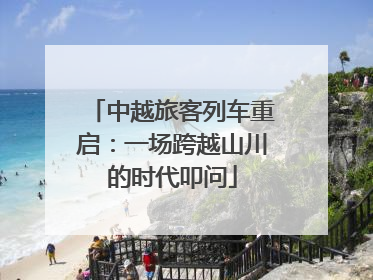 中越旅客列车重启：一场跨越山川的时代叩问
