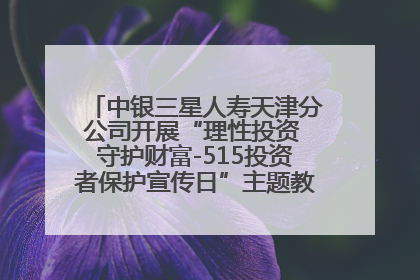 中银三星人寿天津分公司开展“理性投资 守护财富-515投资者保护宣传日”主题教育宣传活动